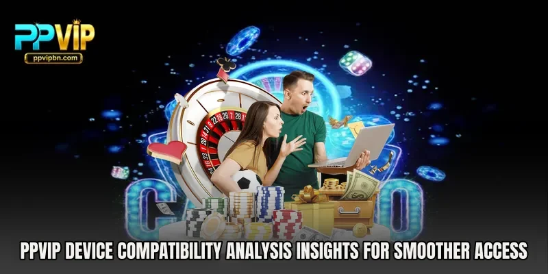 PPVIP Device Compatibility Analysis insights for smoother access